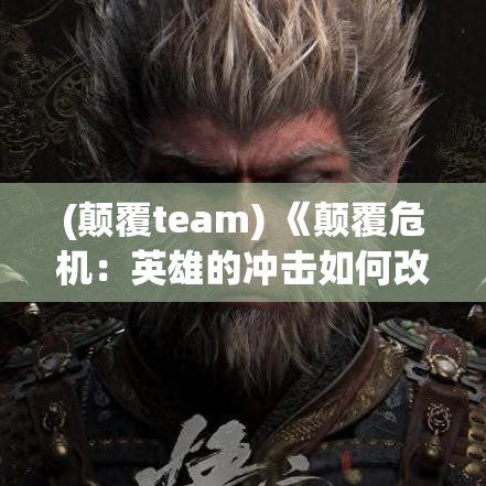 (颠覆team) 《颠覆危机：英雄的冲击如何改变我们的世界观》— 探讨经典与现代英雄之间的对抗及其影响。